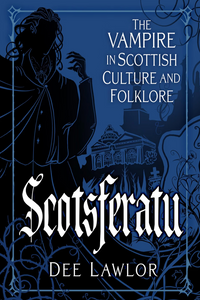 Scotsferatu: The Vampire in Scottish Culture and Folklore