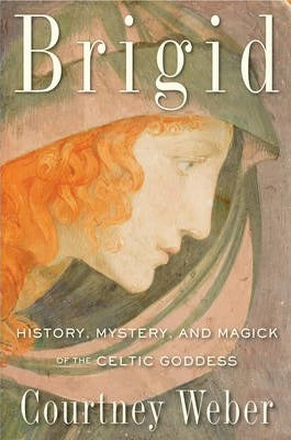 Brigid: History, Mystery, and Magick of the Celtic Goddess by Courtney Weber